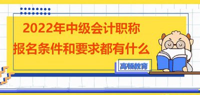 中级会计师报名条件和要求 2022年会计师报名新规定