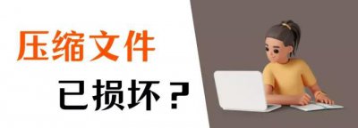 压缩文件损坏如何修复 压缩文件损坏原因及解决方法