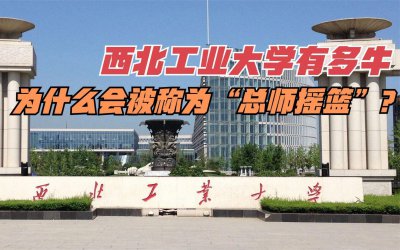 西北工业大学怎么样 西北工业大学什么实力档次