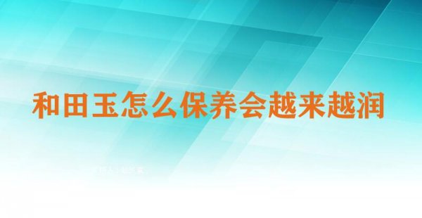 和田玉怎么保养会越来越润