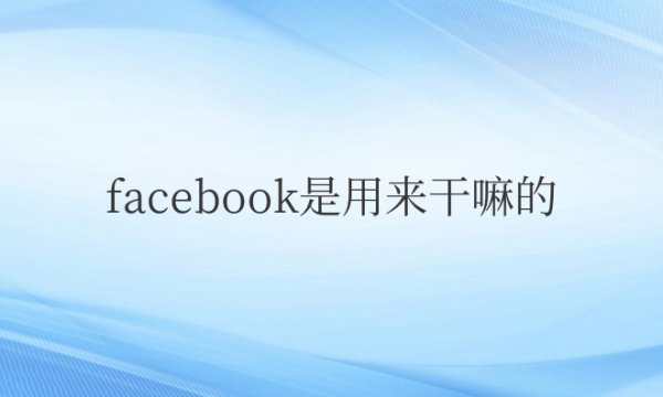 facebook是用来干嘛的