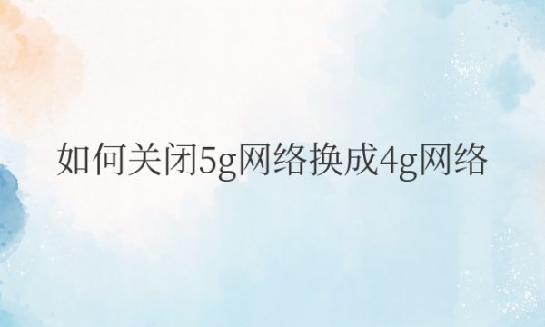 如何关闭5g网络换成4g网络