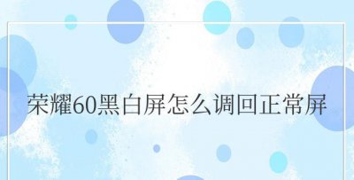 荣耀60黑白屏怎么调回正常屏亮 荣耀60黑白屏如何恢复彩色屏幕？