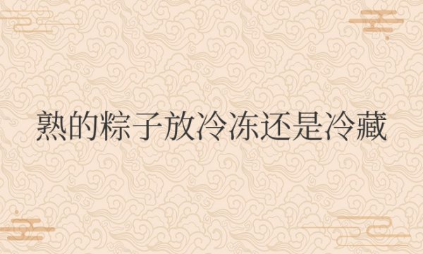 熟的粽子放冷冻还是冷藏更合适