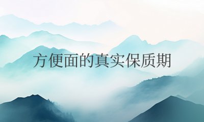 方便面真正保质期有多久时间 方便面的实际保质期是多久？