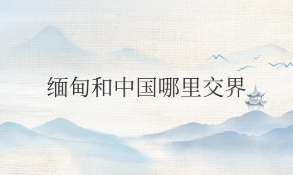 缅甸和中国哪里交界