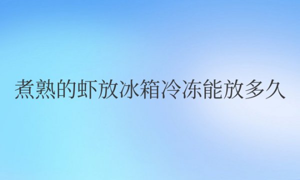 煮熟的虾放冰箱冷冻能放多久不变质