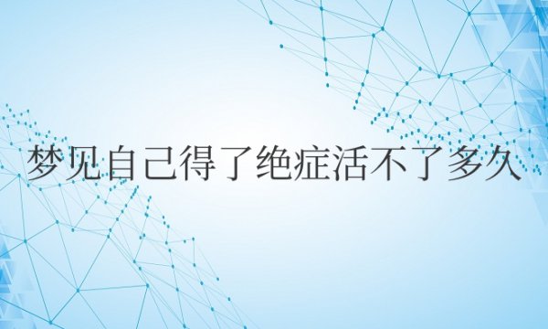 梦见自己得了绝症活不了多久了周公解梦