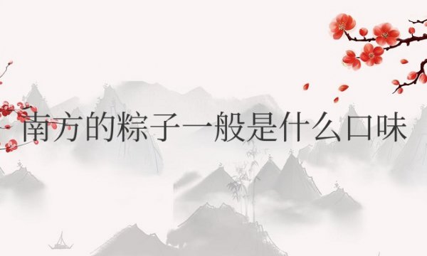 南方的粽子一般是什么口味的为主