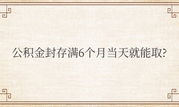 公积金封存满6个月当天就能取了吗