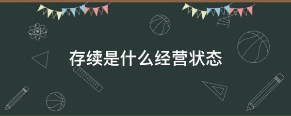 企业存续是什么意思？和正常经营的区别？