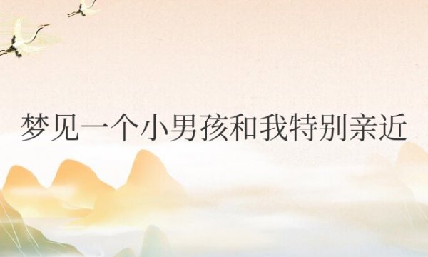 梦见一个小男孩和我特别亲近周公解梦