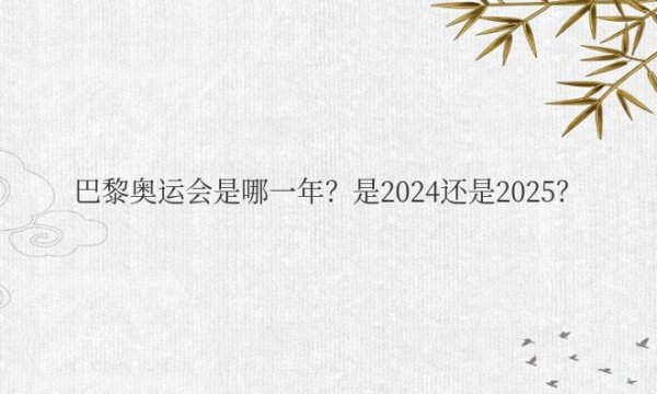 巴黎奥运会是哪一年？是2024还是2025？