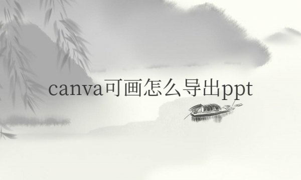 canva可画怎么导出ppt并保存下来的方法