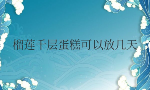 榴莲千层蛋糕可以放几天不打开