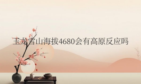 玉龙雪山海拔4680会有高原反应吗