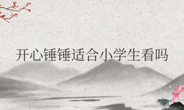 动画片《开心锤锤》适合小学生看吗