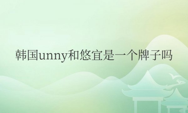 韩国unny和悠宜是一个牌子吗