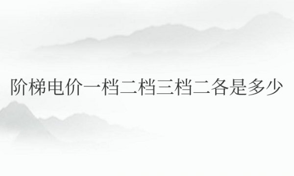 阶梯电价一档二档三档二各是多少