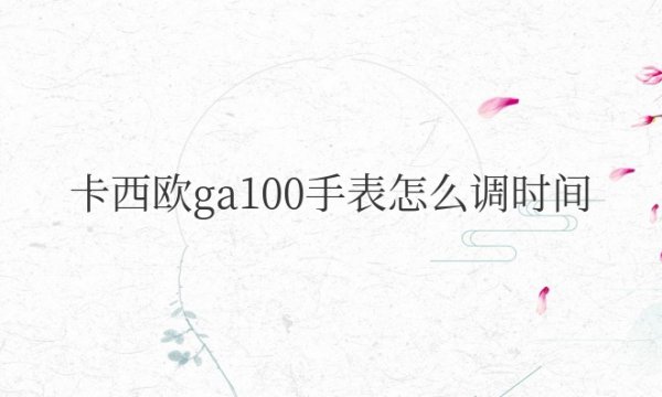 卡西欧ga100手表怎么调时间