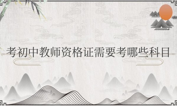 考初中教师资格证需要考哪些科目或内容