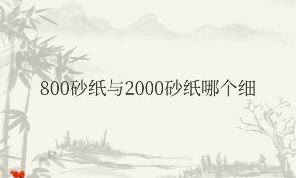 800砂纸与2000砂纸哪个细哪个更粗糙