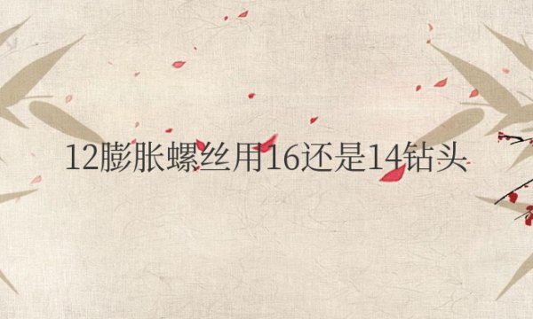 12膨胀螺丝用16还是14钻头好