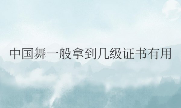 中国舞一般拿到几级证书有用