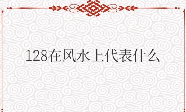 128在风水上代表什么含义