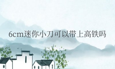 6cm迷你小刀可以带上高铁吗