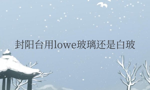 封阳台用lowe玻璃还是白玻好