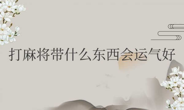 打麻将带什么东西会运气好男人