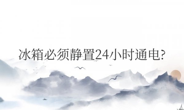 冰箱必须静置24小时通电才能用吗