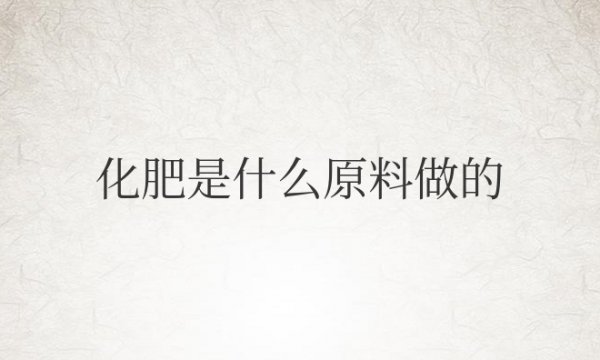 化肥是什么原料做的？是不是石油？