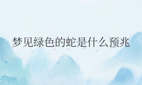 梦见绿色的蛇是什么预兆解梦