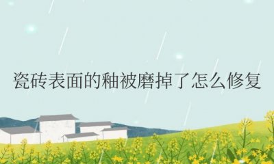 瓷砖表面的釉被磨掉了怎么修复方法