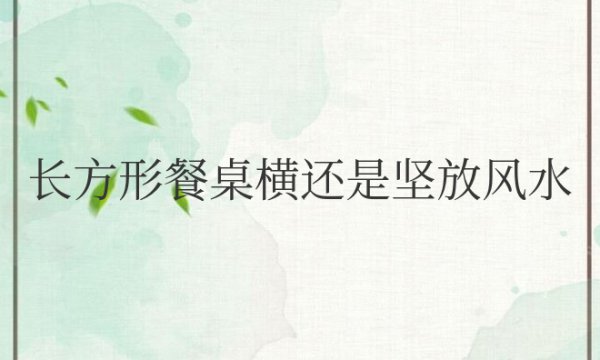 长方形餐桌横还是坚放风水好