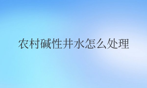 农村碱性井水怎么处理与补救