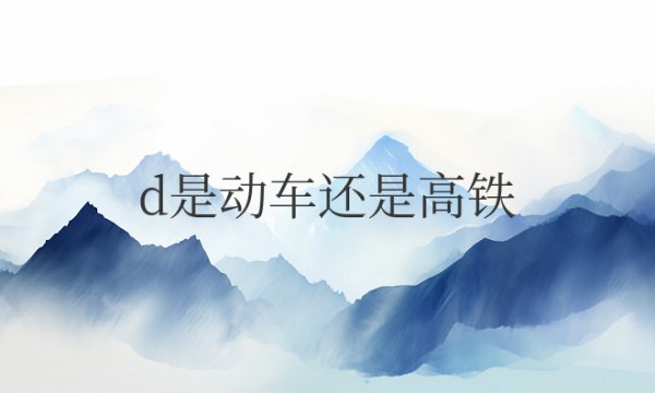 d是动车还是高铁