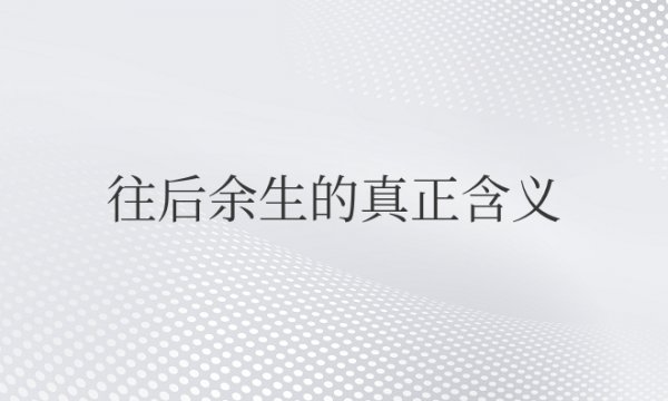 网络用语往后余生的真正含义是什么