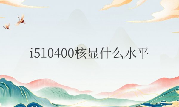 i510400核显什么水平级别