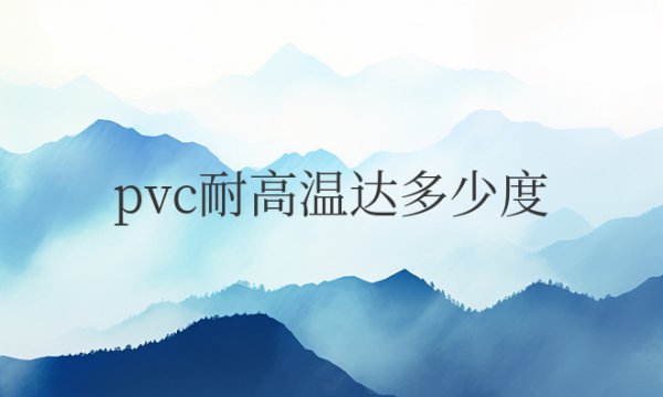 普通pvc耐高温达多少度，可以用多少年呢