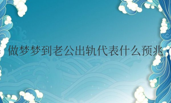 经常做梦梦到老公出轨代表什么预兆