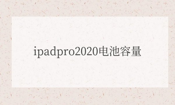 ipadpro2020电池容量多少mAh正常