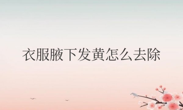 白色衣服腋下发黄怎么去除小妙招