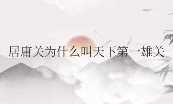 居庸关为什么叫天下第一雄关