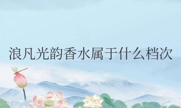 浪凡光韵香水属于什么档次的