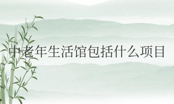 中老年生活馆包括什么项目