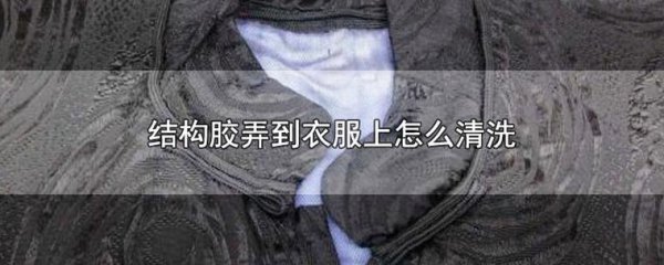 结构胶粘衣服上怎样才能清除干净