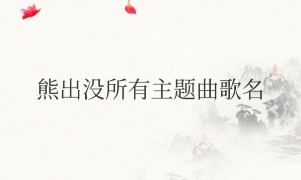 熊出没所有主题曲歌名都是什么